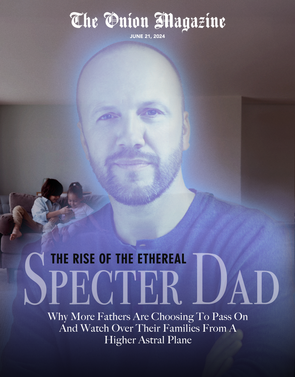 The Rise Of The Ethereal Specter Dad: Why More Fathers Are Choosing To Pass On And Watch Over Their Families From A Higher Astral Plane